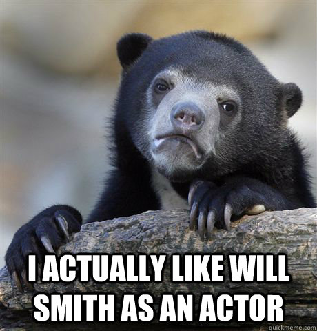  I actually like Will Smith as an actor -  I actually like Will Smith as an actor  confessionbear