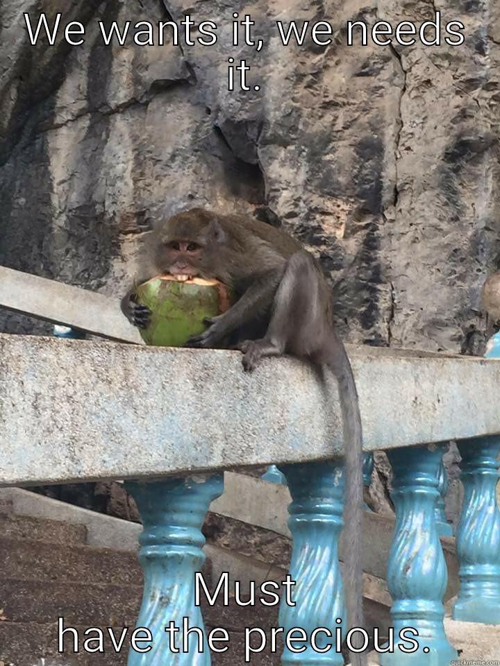 WE WANTS IT, WE NEEDS IT. MUST HAVE THE PRECIOUS. Misc