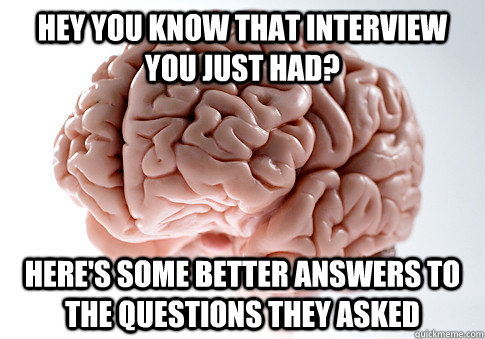 Hey you know that interview you just had? Here's some better answers to the questions they asked - Hey you know that interview you just had? Here's some better answers to the questions they asked  Misc