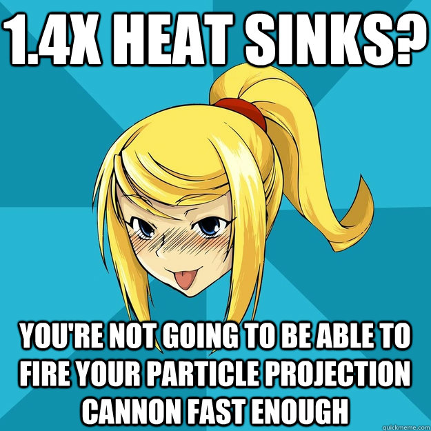 1.4X heat sinks? You're not going to be able to fire your particle projection cannon fast enough - 1.4X heat sinks? You're not going to be able to fire your particle projection cannon fast enough  Horny Samus