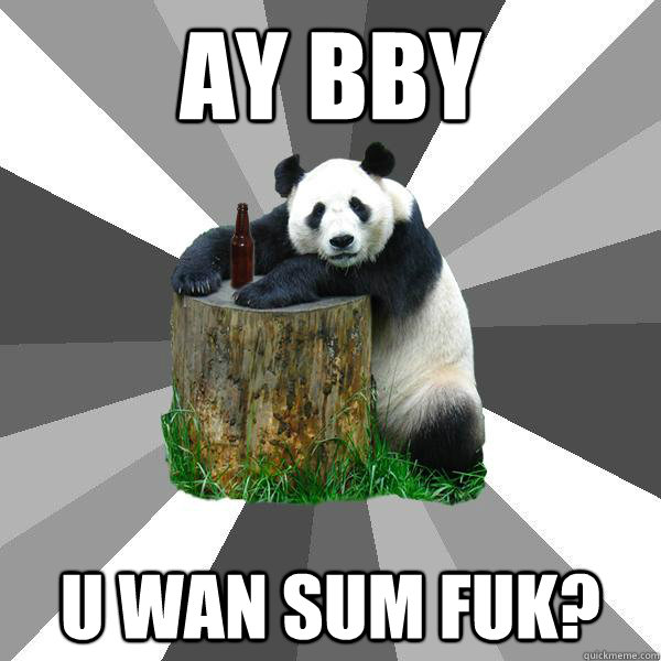 AY BBY U WAN SUM FUK? - AY BBY U WAN SUM FUK?  Pickup-Line Panda