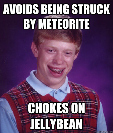 Avoids being struck by meteorite chokes on jellybean  Bad Luck Brian