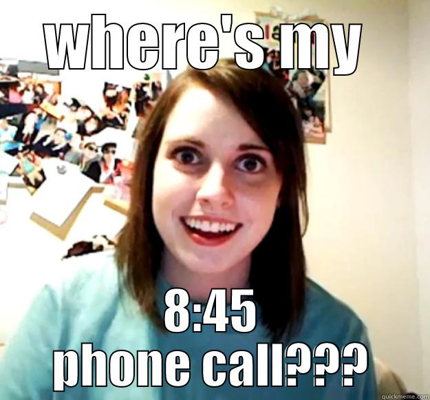 WHERE'S MY  8:45 PHONE CALL??? Overly Attached Girlfriend