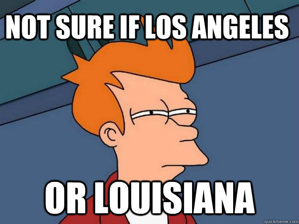 not sure if los angeles or louisiana - not sure if los angeles or louisiana  Futurama Fry