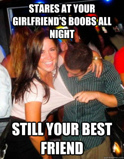 stares at your girlfriend's boobs all night still your best friend - stares at your girlfriend's boobs all night still your best friend  Captain Subtle