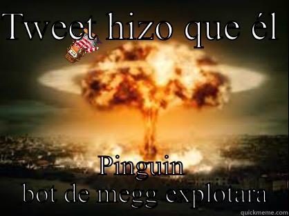 TWEET HIZO QUE ÉL  PINGUIN  BOT DE MEGG EXPLOTARA Misc