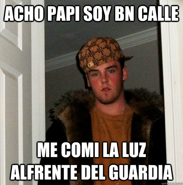 acho papi soy bn calle  me comi la luz alfrente del Guardia  Scumbag Steve