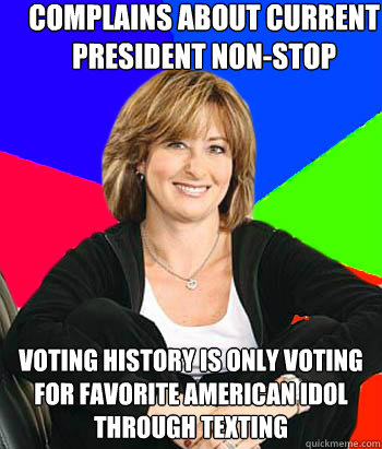 Complains about current president non-stop Voting history is only voting for favorite American Idol through texting  Sheltering Suburban Mom