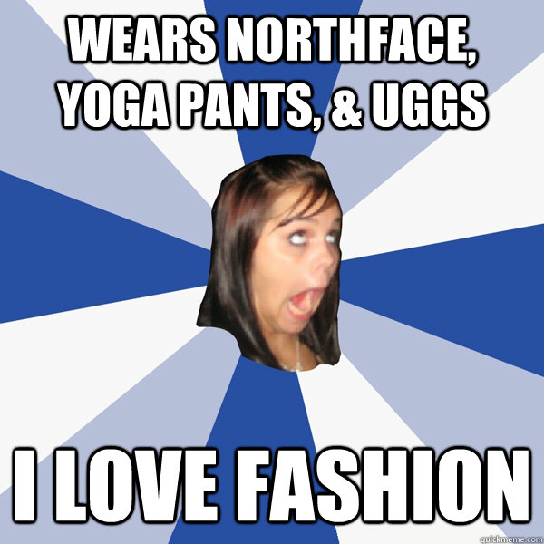 Wears Northface, Yoga Pants, & Uggs I love fashion  Annoying Facebook Girl