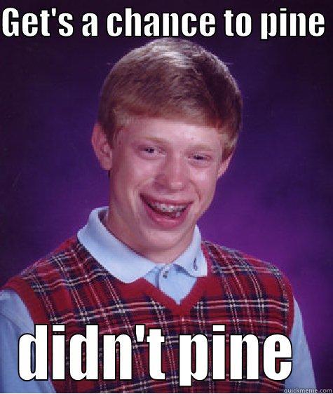 GET'S A CHANCE TO PINE  DIDN'T PINE  Bad Luck Brian