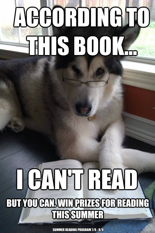 According to this book...  i can't read but you can. Win prizes for reading this summer summer reading program 7/9 - 8/9 - According to this book...  i can't read but you can. Win prizes for reading this summer summer reading program 7/9 - 8/9  Condescending Literary Pun Dog