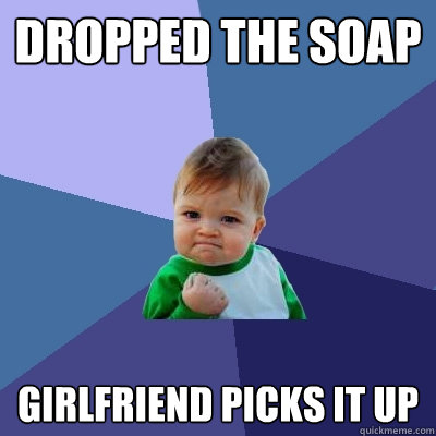 dropped the soap Girlfriend picks it up - dropped the soap Girlfriend picks it up  Success Kid