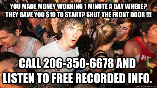 You Made Money Working 1 minute A Day Where? They Gave you $10 to start? Shut the front door !!! Call 206-350-6678 and listen to free recorded info.   Sudden Clarity Clarence