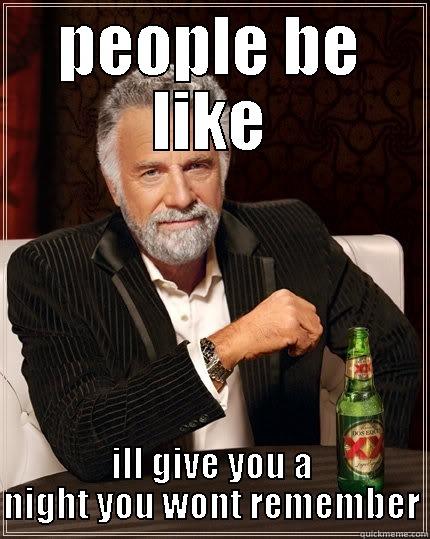 people be like - PEOPLE BE LIKE ILL GIVE YOU A NIGHT YOU WONT REMEMBER The Most Interesting Man In The World