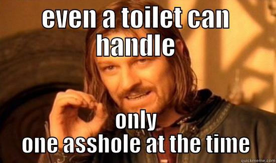 EVEN A TOILET CAN HANDLE ONLY ONE ASSHOLE AT THE TIME Boromir