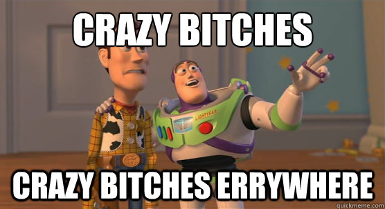 crazy bitches
 crazy bitches errywhere  Toy Story Everywhere