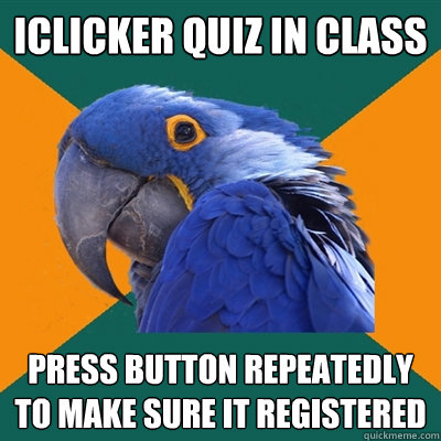 iClicker quiz in class Press button repeatedly to make sure it registered  Paranoid Parrot