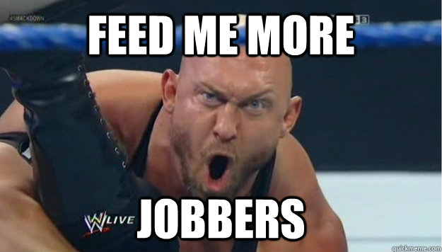 feed me more jobbers - feed me more jobbers  hungry ryback