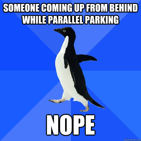 someone coming up from behind while parallel parking nope  Socially Awkward Penguin