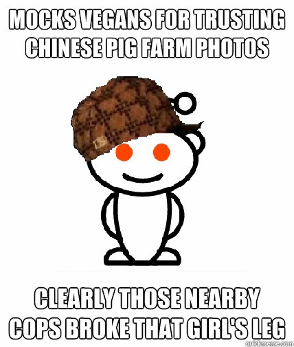 Mocks vegans for trusting chinese pig farm photos CLEARLY those nearby cops broke that girl's leg - Mocks vegans for trusting chinese pig farm photos CLEARLY those nearby cops broke that girl's leg  Scumbag Reddit