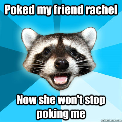 Poked my friend rachel Now she won't stop poking me  Lame Pun Coon