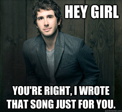 Hey girl You're right, I wrote that song just for you.  hey girl josh groban