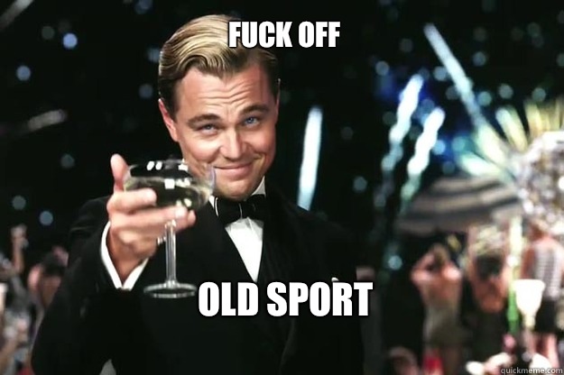 Fuck Off Old Sport  