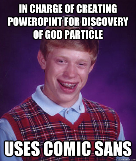 In charge of creating poweropint for discovery of god particle uses comic sans  Bad Luck Brian