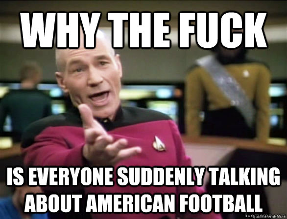 why the fuck is everyone suddenly talking about american football  Annoyed Picard HD