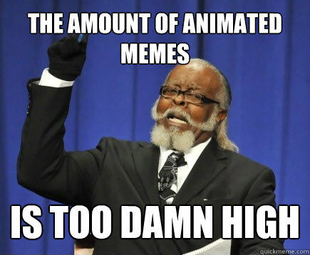 The amount of animated memes is too damn high - The amount of animated memes is too damn high  Too Damn High