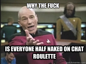why the fuck Is everyone half naked on chat roulette  Annoyed Picard