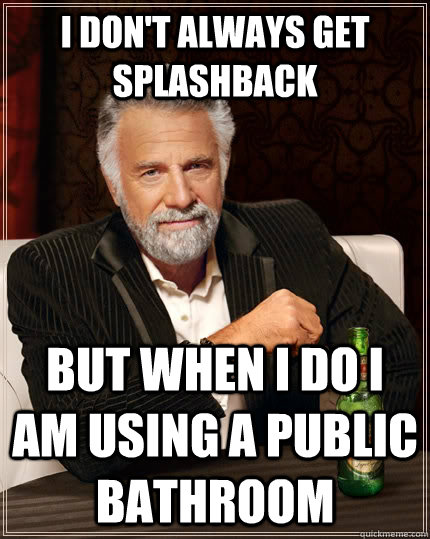 I don't always get splashback But when I do I am using a public bathroom  The Most Interesting Man In The World