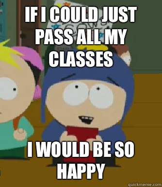 If I could just pass all my classes I would be so happy  Craig - I would be so happy