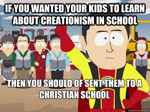 if you wanted your kids to learn about creationism in school  then you should of sent them to a christian school - if you wanted your kids to learn about creationism in school  then you should of sent them to a christian school  Captain Hindsight