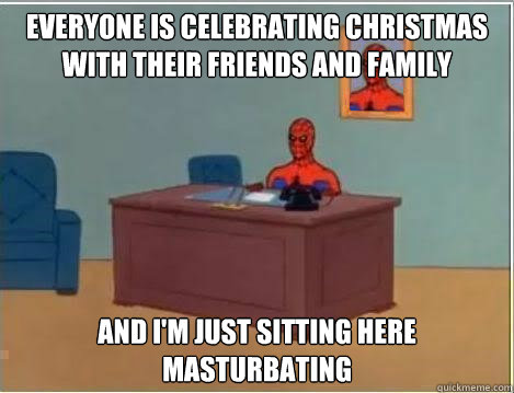 everyone is celebrating christmas with their friends and family and I'm just sitting here masturbating  - everyone is celebrating christmas with their friends and family and I'm just sitting here masturbating   Spiderman goes out in style