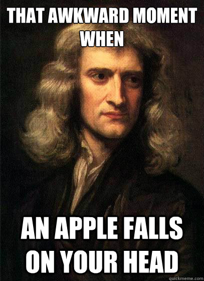 THAT AWKWARD MOMENT WHEN  AN APPLE FALLS ON YOUR HEAD - THAT AWKWARD MOMENT WHEN  AN APPLE FALLS ON YOUR HEAD  Sir Isaac Newton