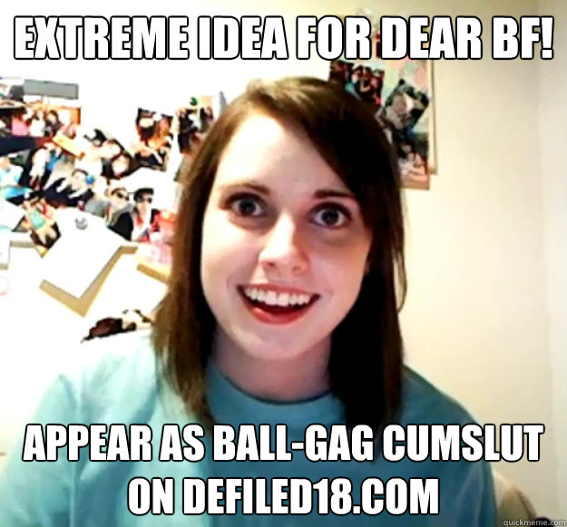 Extreme idea for dear bf! appear as ball-gag cumslut on defiled18.com - Extreme idea for dear bf! appear as ball-gag cumslut on defiled18.com  Overly Attached Girlfriend