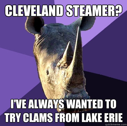 Cleveland Steamer? I've always wanted to try clams from Lake Erie  Sexually Oblivious Rhino