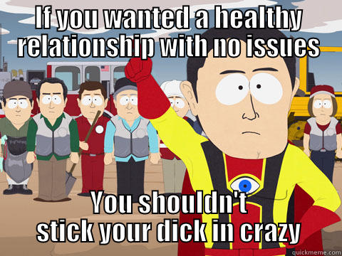 IF YOU WANTED A HEALTHY RELATIONSHIP WITH NO ISSUES YOU SHOULDN'T STICK YOUR DICK IN CRAZY Captain Hindsight