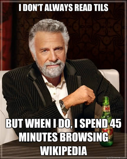 I don't always read TILs But when I do, I spend 45 minutes browsing wikipedia  The Most Interesting Man In The World