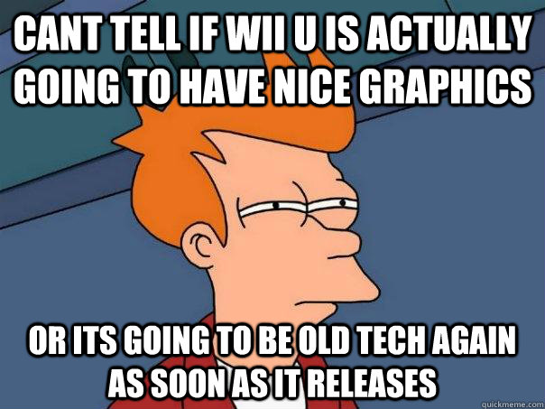cant tell if Wii U is actually going to have nice graphics or its going to be old tech again as soon as it releases - cant tell if Wii U is actually going to have nice graphics or its going to be old tech again as soon as it releases  Futurama Fry