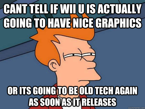 cant tell if Wii U is actually going to have nice graphics or its going to be old tech again as soon as it releases  Futurama Fry