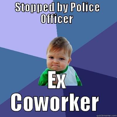 STOPPED BY POLICE OFFICER  EX COWORKER  Success Kid