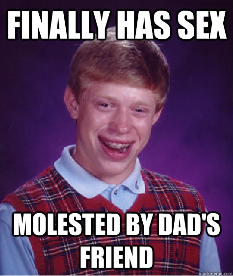 Finally has sex molested by dad's friend  Bad Luck Brian