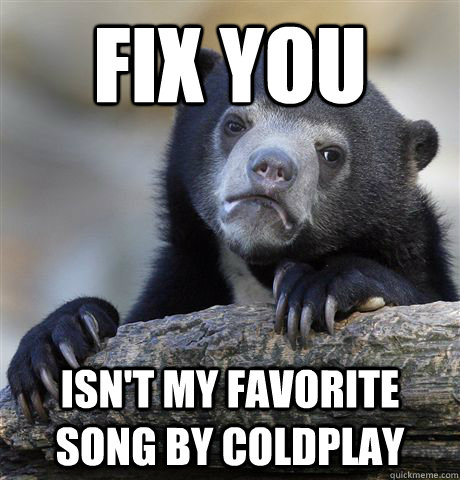 Fix you Isn't my favorite song by Coldplay  Confession Bear