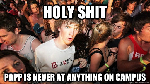 holy shit Papp is never at anything on campus  Sudden Clarity Clarence