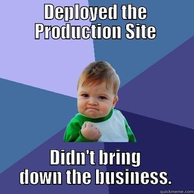 DEPLOYED THE PRODUCTION SITE DIDN'T BRING DOWN THE BUSINESS. Success Kid