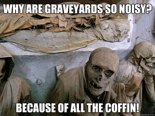 Why are graveyards so noisy? Because of all the coffin! - Why are graveyards so noisy? Because of all the coffin!  Scary Skeleton