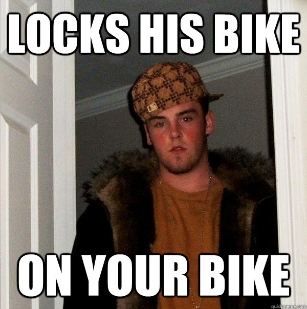 LOCKS HIS BIKE ON YOUR BIKE  Scumbag Steve