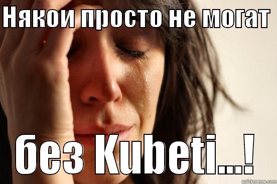 НЯКОИ ПРОСТО НЕ МОГАТ  БЕЗ KUBETI...! First World Problems